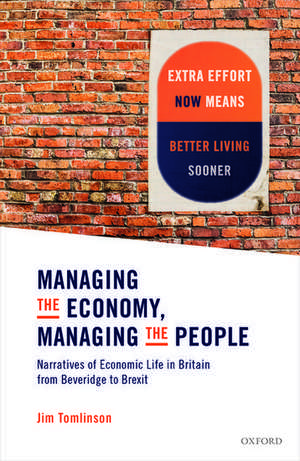 Managing the Economy, Managing the People: Narratives of Economic Life in Britain from Beveridge to Brexit de Jim Tomlinson