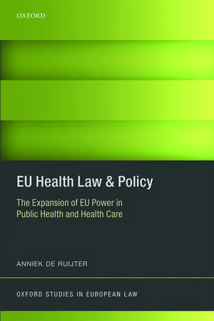 EU Health Law & Policy: The Expansion of EU Power in Public Health and Health Care de Anniek de Ruijter