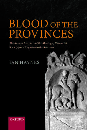 Blood of the Provinces: The Roman Auxilia and the Making of Provincial Society from Augustus to the Severans de Ian Haynes