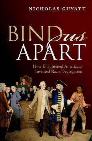 Bind Us Apart: How Enlightened Americans Invented Racial Segregation de Nicholas Guyatt