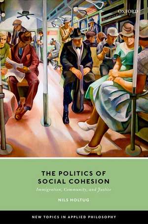 The Politics of Social Cohesion: Immigration, Community, and Justice de Nils Holtug