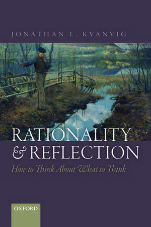 Rationality and Reflection: How to Think About What to Think de Jonathan L. Kvanvig