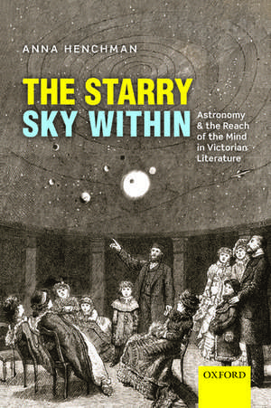 The Starry Sky Within: Astronomy and the Reach of the Mind in Victorian Literature de Anna Henchman