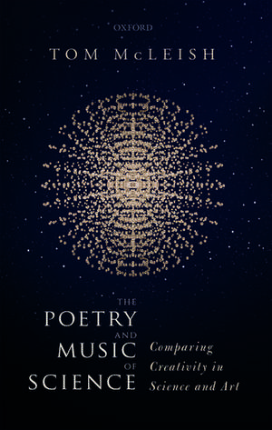 The Poetry and Music of Science: Comparing Creativity in Science and Art de Tom McLeish