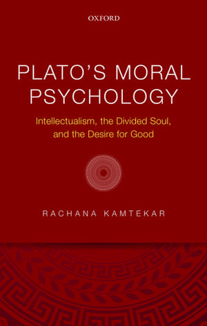 Plato's Moral Psychology: Intellectualism, the Divided Soul, and the Desire for Good de Rachana Kamtekar