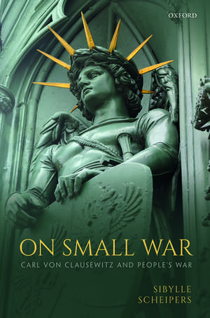 On Small War: Carl von Clausewitz and People's War de Sibylle Scheipers