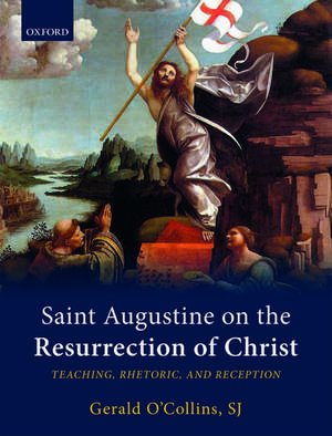 Saint Augustine on the Resurrection of Christ: Teaching, Rhetoric, and Reception de Gerald O'Collins, SJ