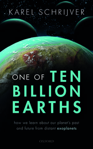 One of Ten Billion Earths: How we Learn about our Planet's Past and Future from Distant Exoplanets de Karel Schrijver