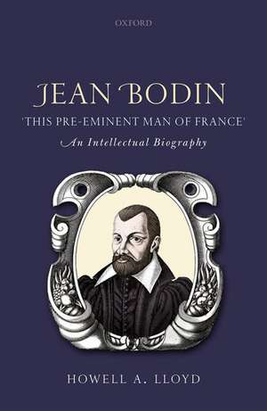 Jean Bodin, 'this Pre-eminent Man of France': An Intellectual Biography de Howell A. Lloyd