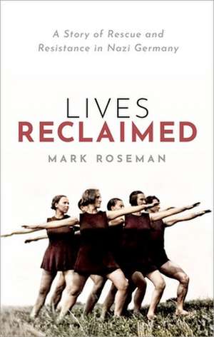 Lives Reclaimed: A Story of Rescue and Resistance in Nazi Germany de Mark Roseman