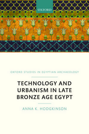 Technology and Urbanism in Late Bronze Age Egypt de Anna K. Hodgkinson