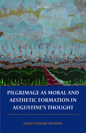 Pilgrimage as Moral and Aesthetic Formation in Augustine's Thought de Sarah Stewart-Kroeker