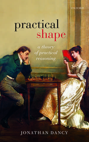 Practical Shape: A Theory of Practical Reasoning de Jonathan Dancy