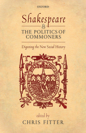 Shakespeare and the Politics of Commoners: Digesting the New Social History de Chris Fitter