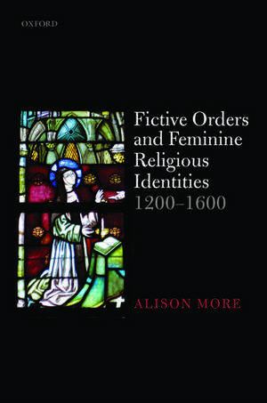 Fictive Orders and Feminine Religious Identities, 1200-1600 de Alison More