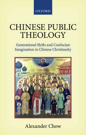 Chinese Public Theology: Generational Shifts and Confucian Imagination in Chinese Christianity de Alexander Chow