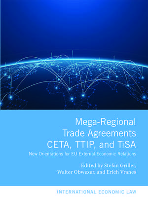 Mega-Regional Trade Agreements: CETA, TTIP, and TiSA: New Orientations for EU External Economic Relations de Stefan Griller