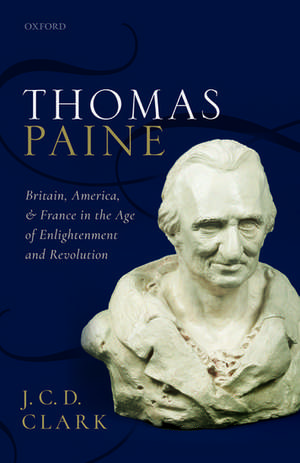 Thomas Paine: Britain, America, and France in the Age of Enlightenment and Revolution de J. C. D. Clark