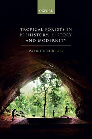 Tropical Forests in Prehistory, History, and Modernity de Patrick Roberts