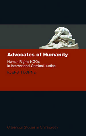 Advocates of Humanity: Human Rights NGOs in International Criminal Justice de Kjersti Lohne