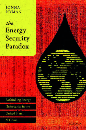 The Energy Security Paradox: Rethinking Energy (In)security in the United States and China de Jonna Nyman