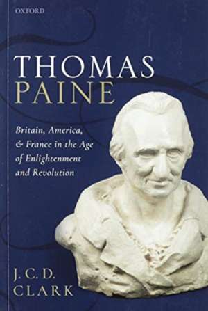 Thomas Paine: Britain, America, and France in the Age of Enlightenment and Revolution de J. C. D. Clark