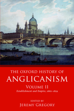 The Oxford History of Anglicanism, Volume II: Establishment and Empire, 1662 -1829 de Jeremy Gregory