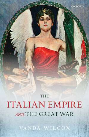 The Italian Empire and the Great War de Vanda Wilcox