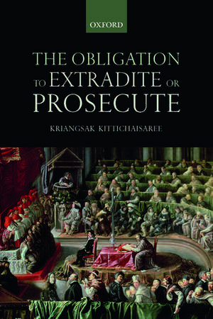 The Obligation to Extradite or Prosecute de Kriangsak Kittichaisaree