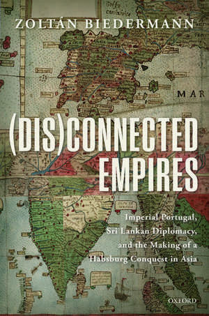 (Dis)connected Empires: Imperial Portugal, Sri Lankan Diplomacy, and the Making of a Habsburg Conquest in Asia de Zoltán Biedermann