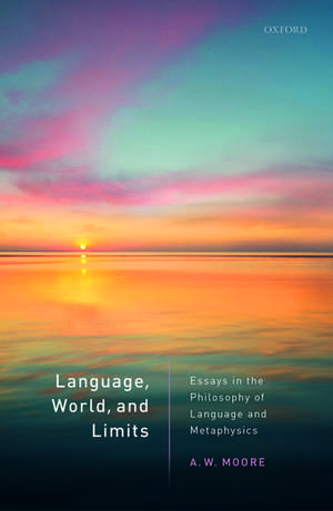 Language, World, and Limits: Essays in the Philosophy of Language and Metaphysics de A.W. Moore