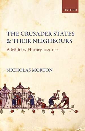 The Crusader States and their Neighbours: A Military History, 1099-1187 de Nicholas Morton