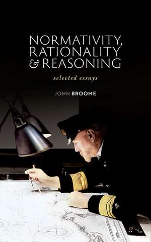 Normativity, Rationality and Reasoning: Selected Essays de John Broome