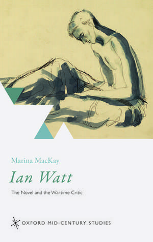 Ian Watt: The Novel and the Wartime Critic de Marina MacKay