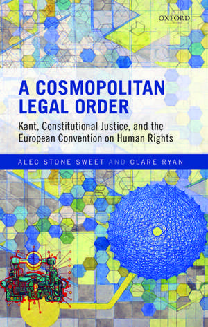 A Cosmopolitan Legal Order: Kant, Constitutional Justice, and the European Convention on Human Rights de Alec Stone Sweet