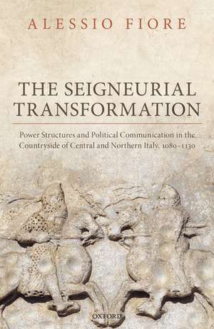 The Seigneurial Transformation: Power Structures and Political Communication in the Countryside of Central and Northern Italy, 1080-1130 de Alessio Fiore