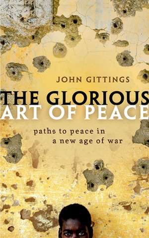 The Glorious Art of Peace: Paths to Peace in a New Age of War de John Gittings