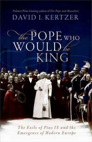 The Pope Who Would Be King: The Exile of Pius IX and the Emergence of Modern Europe de David I. Kertzer