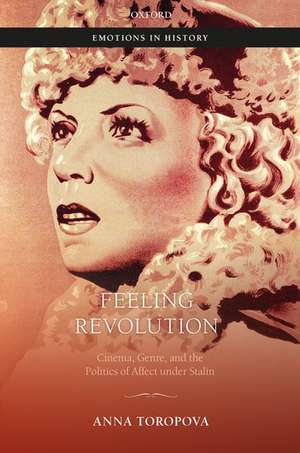 Feeling Revolution: Cinema, Genre, and the Politics of Affect under Stalin de Anna Toropova