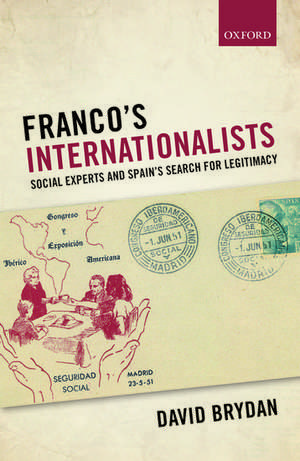 Franco's Internationalists: Social Experts and Spain's Search for Legitimacy de David Brydan