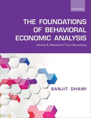 The Foundations of Behavioral Economic Analysis: Volume III: Behavioral Time Discounting de Sanjit Dhami