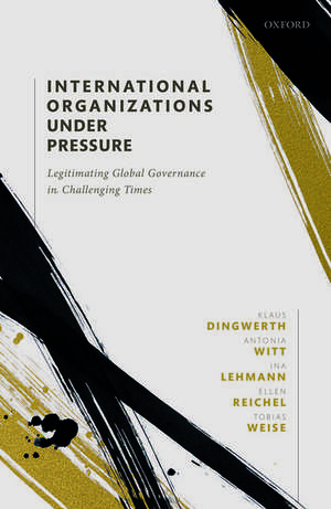 International Organizations under Pressure: Legitimating Global Governance in Challenging Times de Klaus Dingwerth