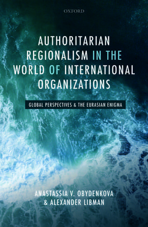 Authoritarian Regionalism in the World of International Organizations: Global Perspective and the Eurasian Enigma de Anastassia V. Obydenkova