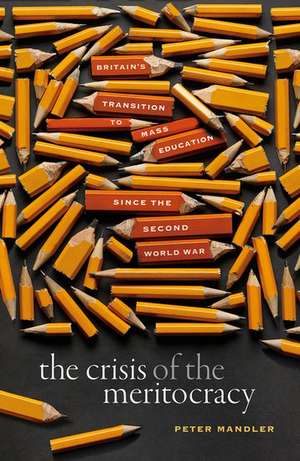 The Crisis of the Meritocracy: Britain's Transition to Mass Education since the Second World War de Peter Mandler