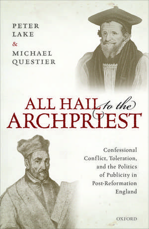 All Hail to the Archpriest: Confessional Conflict, Toleration, and the Politics of Publicity in Post-Reformation England de Peter Lake