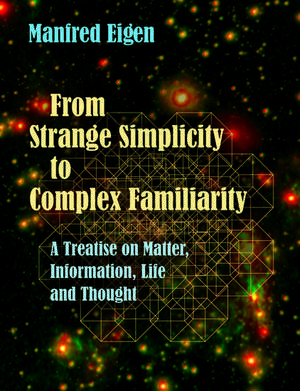 From Strange Simplicity to Complex Familiarity: A Treatise on Matter, Information, Life and Thought de Manfred Eigen