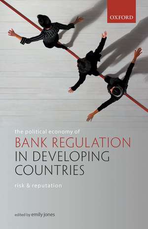 The Political Economy of Bank Regulation in Developing Countries: Risk and Reputation de Emily Jones