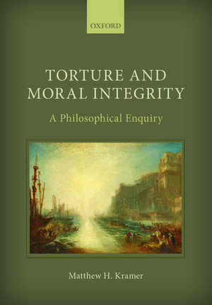 Torture and Moral Integrity: A Philosophical Enquiry de Matthew H. Kramer