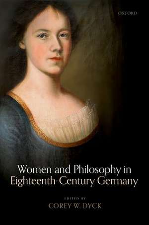 Women and Philosophy in Eighteenth-Century Germany de Corey W. Dyck