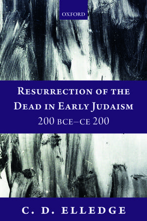 Resurrection of the Dead in Early Judaism, 200 BCE-CE 200 de C. D. Elledge